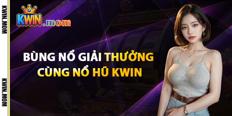 Nổ Hũ Kwin – Giải Thưởng Bùng Nổ Slot Online Siêu Hot 2025 1 Bùng Nổ Giải Thưởng Cùng Nổ Hũ Kwin