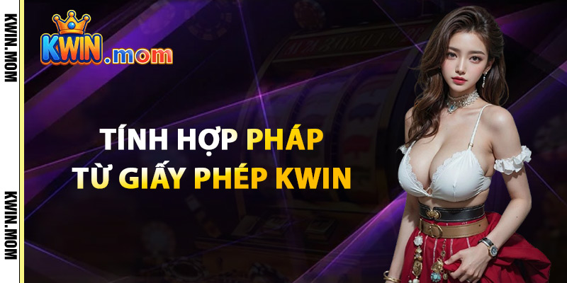 Giấy Phép Kwin – Nhà Cái Được Cấp Phép Hoạt Động Toàn Cầu 1 Tính Hợp Pháp Từ Giấy Phép Kwin