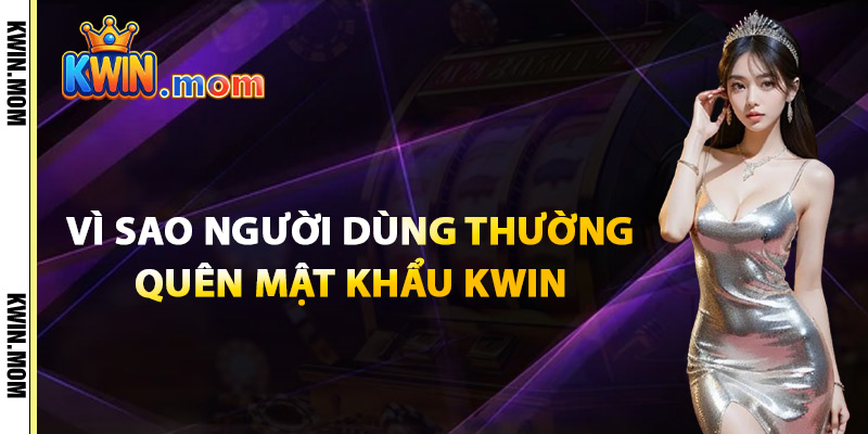 Quên Mật Khẩu Kwin – Truy Cập Lại Tài Khoản Trong 3 Bước 2 Vì Sao Người Dùng Thường Quên Mật Khẩu Kwin